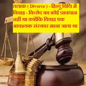 तलाक ( Divorce ) - हिन्दू विधि में विवाह - विच्छेद का कोई प्रावधान नहीं था क्योंकि विवाह एक आवश्यक संस्कार माना जाता था