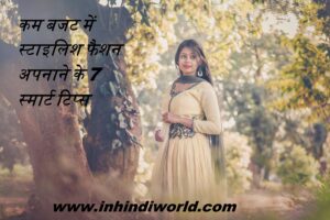 कम बजट में स्टाइलिश फैशन अपनाने के 7 स्मार्ट टिप्स