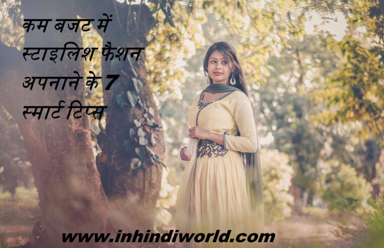 कम बजट में स्टाइलिश फैशन अपनाने के 7 स्मार्ट टिप्स